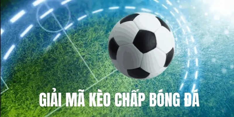 Kèo chấp là gì thông tin giải mã cho bet thủ 